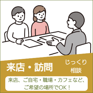 来店・訪問でじっくり相談